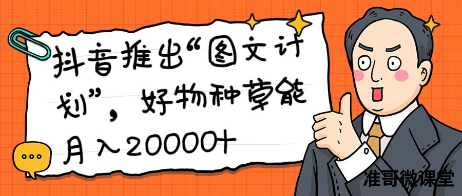 新风口来了，抖音推出“图文计划”，好物种草能月入20000+