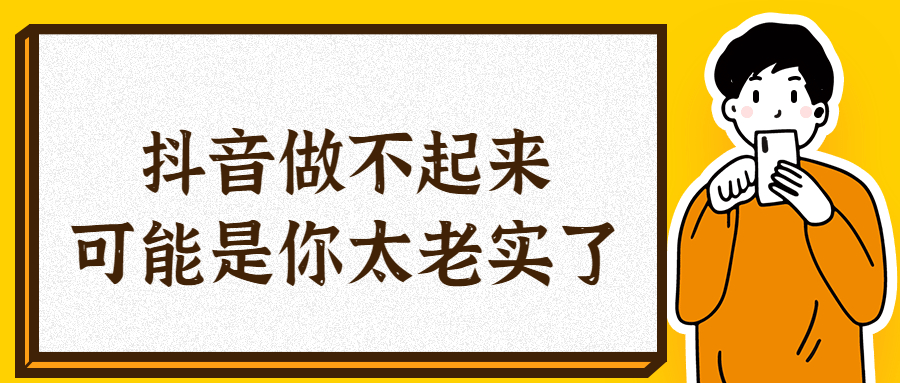 为什么你抖音号做不起来？可能是因为你太老实