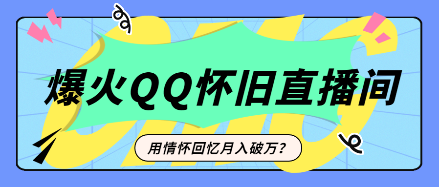 最近爆火玩法，QQ怀旧直播间搭建，用情怀回忆月入破万！